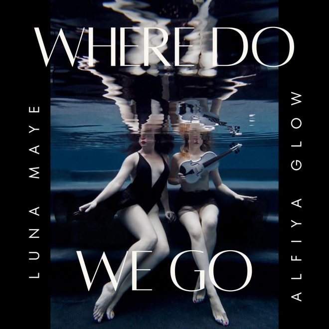 Alfiya Glow and Luna Maye: ‘Where Do We Go’